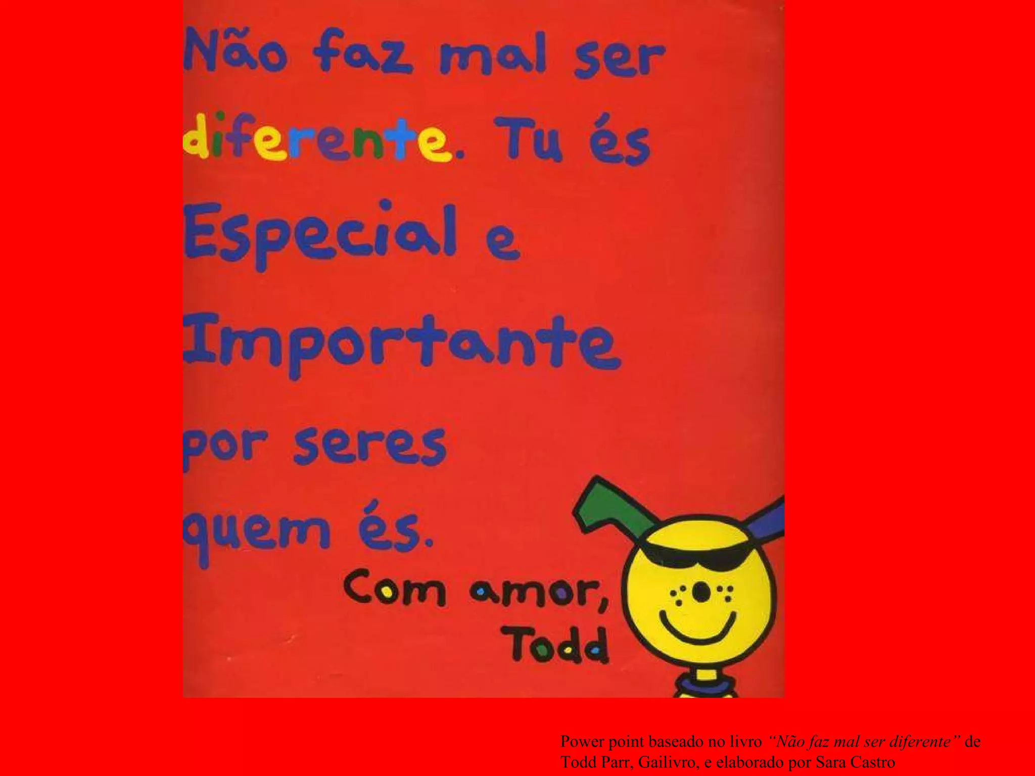 Power point baseado no livro “Não faz mal ser diferente” de Todd Parr, Gailivro, e elaborado por Sara Castro