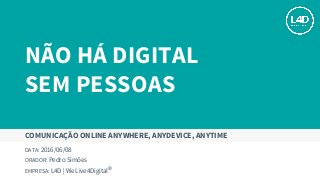 Não Há Digital Sem Pessoas - Comunicação Online "Anywhere, Anytime, AnyDevice" | L4D Web Agency - Live4digital 