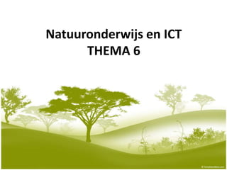 Natuuronderwijs en ICT
      THEMA 6
 