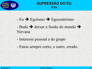SUPRESSÃO DO EU O Eu - Eu    Egoísmo    Egocentrismo - Buda    deixar a ilusão do mundo    Nirvana - Interesse pessoal e do grupo - Estou sempre certo; o outro, errado. 