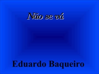 Não se vá Eduardo Baqueiro 