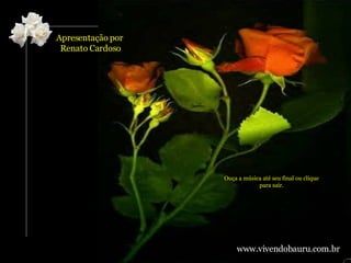 Apresentação por  Renato Cardoso www.vivendobauru.com.br Ouça a música até seu final ou clique para sair. 