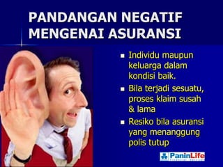 PANDANGAN NEGATIF
MENGENAI ASURANSI
             Individu maupun
              keluarga dalam
              kondisi baik.
             Bila terjadi sesuatu,
              proses klaim susah
              & lama
             Resiko bila asuransi
              yang menanggung
              polis tutup
 