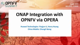 ONAP Integration with
OPNFV via OPERA
Huawei Technologies: Yingjun Li, Harry Huang
China Mobile: Chengli Wang
 