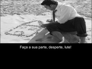 Faça a sua parte, desperte, lute!
 