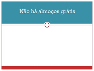 Não há almoços grátis 
 