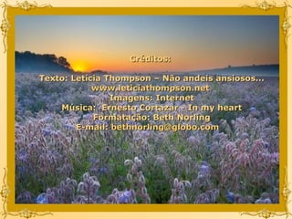 Créditos:  Texto: Letícia Thompson – Não andeis ansiosos... www.leticiathompson.net   Imagens: Internet Música:  Ernesto Cortazar -  In my heart Formatação: Beth Norling E-mail:  [email_address]   