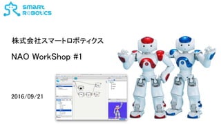 NAO WorkShop #1
2016/09/21
株式会社スマートロボティクス
 