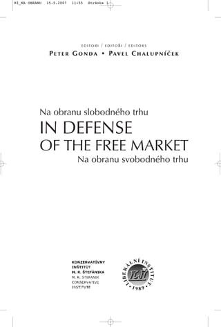 IN DEFENSE
OF THE FREE MARKET
Na obranu slobodného trhu
Na obranu svobodného trhu
editori / editoři / editors
Peter Gonda • Pavel Chalupníček
KI_NA OBRANU 15.5.2007 11:55 Stránka 1
 