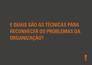 E QUAIS SÃO AS TÉCNICAS PARA
RECONHECER OS PROBLEMAS DA
ORGANIZAÇÃO?
 