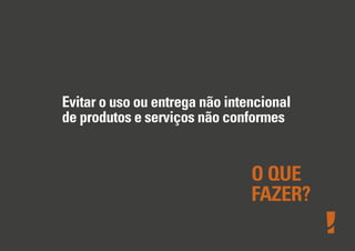 Evitar o uso ou entrega não intencional
de produtos e serviços não conformes
O QUE
FAZER?
 