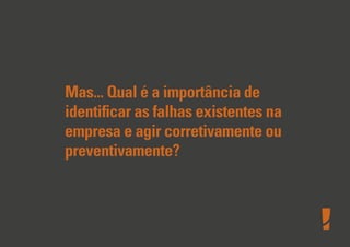 Mas... Qual é a importância de
identiﬁcar as falhas existentes na
empresa e agir corretivamente ou
preventivamente?
 