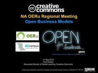 Except where otherwise noted these materials are licensed Creative Commons Attribution 4.0 (CC BY)
17-Sep-2015
Paul Stacey
Associate Director of Global Learning, Creative Commons
Building an open source business by Libby Levi licensed CC BY-SA
NA OERu Regional Meeting
Open Business Models
 
