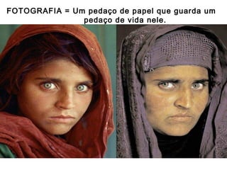 FOTOGRAFIA = Um pedaço de papel que guarda um
pedaço de vida nele.

 