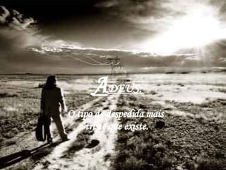   A DEUS:   O tipo de despedida mais  triste que existe. 