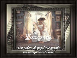   F OTOGRAFIA:   Um pedaço de papel que guarda  um pedaço de vida nele. 