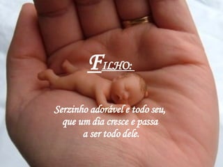 F ILHO:  Serzinho adorável e todo seu,  que um dia cresce e passa  a ser todo dele. 