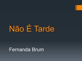 Não É Tarde
Fernanda Brum
 