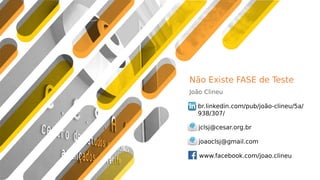 Não Existe FASE de Teste
João Clineu
www.facebook.com/joao.clineu
br.linkedin.com/pub/joão-clineu/5a/
938/307/
joaoclsj@gmail.com
jclsj@cesar.org.br