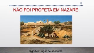 NÃO FOI PROFETA EM NAZARÉ
6
Significa: lugar de sentinela.
 