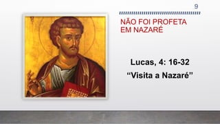 NÃO FOI PROFETA
EM NAZARÉ
9
Lucas, 4: 16-32
“Visita a Nazaré”
 