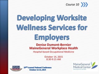 Denise Dumont-Bernier
MaineGeneral Workplace Health
Hospital-based Occupational Medicine
October 14, 2015
8:30-9:15 AM
Course 10
 