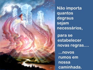 Não importa
quantos
degraus
sejam
necessários,
para se
estabelecer
novas regras....
...novos
rumos em
nossa
caminhada.
 