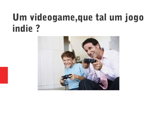 Um videogame,que tal um jogo
indie ?
 
