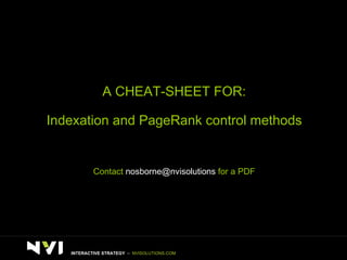 A CHEAT-SHEET FOR: Indexation and PageRank control methods Contact  [email_address]  for a PDF INTERACTIVE STRATEGY  –  NVISOLUTIONS.COM 