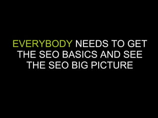 EVERYBODY  NEEDS TO GET THE SEO BASICS AND SEE THE SEO BIG PICTURE 