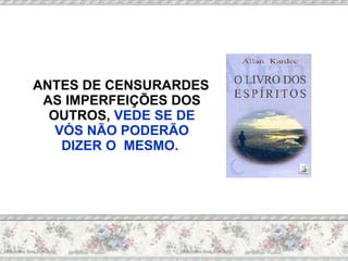 ANTES DE CENSURARDES AS IMPERFEIÇÕES DOS OUTROS,  VEDE SE DE VÓS NÃO PODERÃO DIZER O  MESMO.  