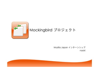 Mockingbird  



         Mozilla Japan  Ý 
                            naoki
 