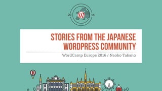 THE STORIES FROM THE JAPANESE
WORDPRESS COMMUNITY
WordCamp Europe 2016 / Naoko Takano
 