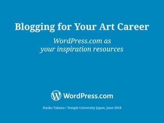 Naoko Takano / Temple University Japan, June 2018
Blogging for Your Art Career
WordPress.com as
your inspiration resources
 