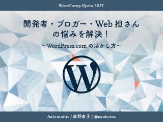Web
Automattic / / @naokomc
WordPress.com
WordCamp Kyoto 2017
 