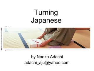 Turning  Japanese   by Naoko Adachi [email_address] 