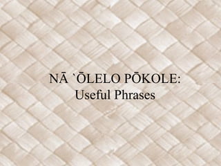 NĀ `ŌLELO PŌKOLE:
    Useful Phrases
 