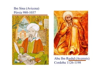 Ibn Sina (Avicena)
Pérsia 980-1037




                     Abu Ibn Rushd (Averrois)
                     Cordoba 1126-1198
 