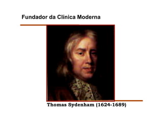 Fundador da Clínica Moderna




        Thomas Sydenham (1624-1689)
 