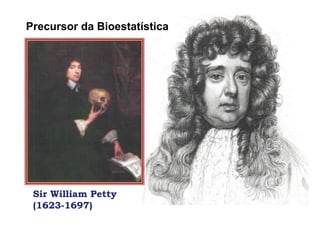 Precursor da Bioestatística




 Sir William Petty
 (1623-1697)
 