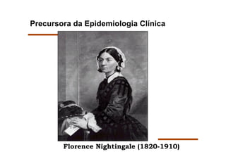 Precursora da Epidemiologia Clínica




        Florence Nightingale (1820-1910)
 