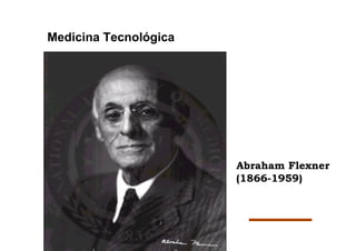 Medicina Tecnológica




                       Abraham Flexner
                       (1866-1959)
 