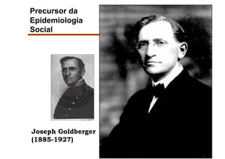 Precursor da
Epidemiologia
Social




Joseph Goldberger
(1885-1927)
 