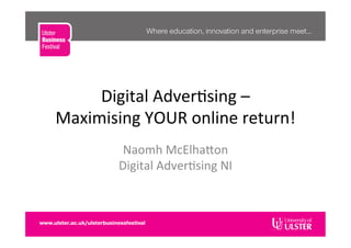 Digital	
  Adver�sing	
  –	
  	
  
Maximising	
  YOUR	
  online	
  return!	
  
Naomh	
  McElha�on	
  
Digital	
  Adver�sing	
  NI	
  
 