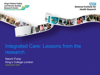 Integrated Care: Lessons from the
research
Naomi Fulop
King’s College London
September 2008

                                    1
 