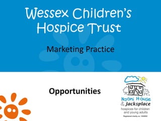 Wessex Children’s
Hospice Trust
Marketing Practice

Opportunities

 