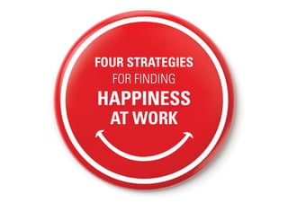 FOUR STRATEGIES
FOR FINDING
HAPPINESS
AT WORK
 