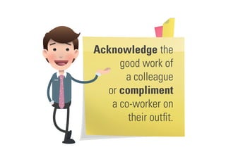 Acknowledge the
good work of
a colleague
or compliment
a co-worker on
their outfit.
 