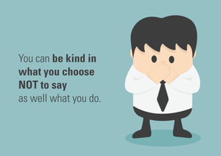 You can be kind in
what you choose
NOT to say
as well what you do.
 
