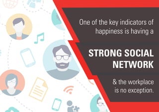 One of the key indicators of
happiness is having a
STRONG SOCIAL
NETWORK
& the workplace
is no exception.
 